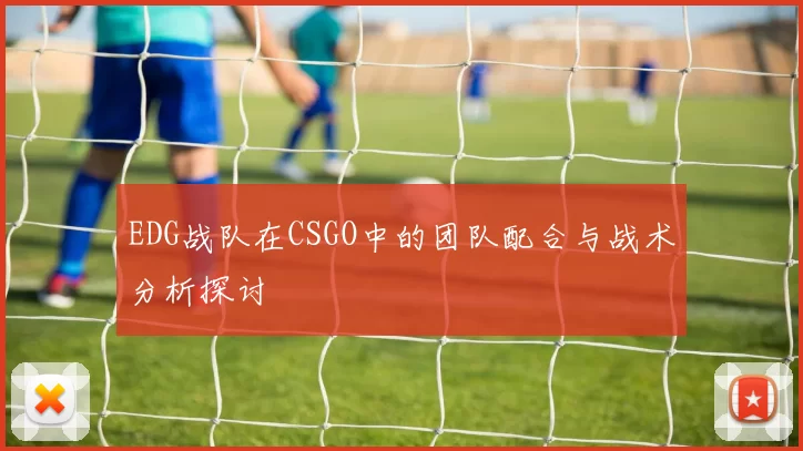 EDG战队在CSGO中的团队配合与战术分析探讨