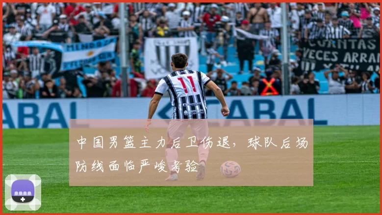 中国男篮主力后卫伤退，球队后场防线面临严峻考验