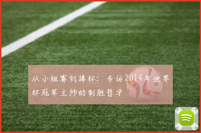 从小组赛到捧杯：专访2014年世界杯冠军主帅的制胜哲学