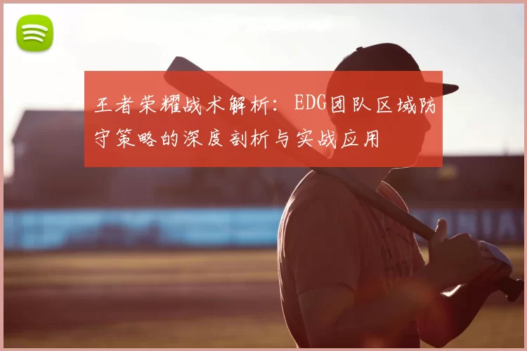 王者荣耀战术解析：EDG团队区域防守策略的深度剖析与实战应用