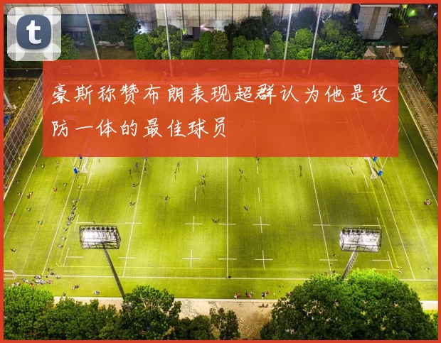 豪斯称赞布朗表现超群认为他是攻防一体的最佳球员