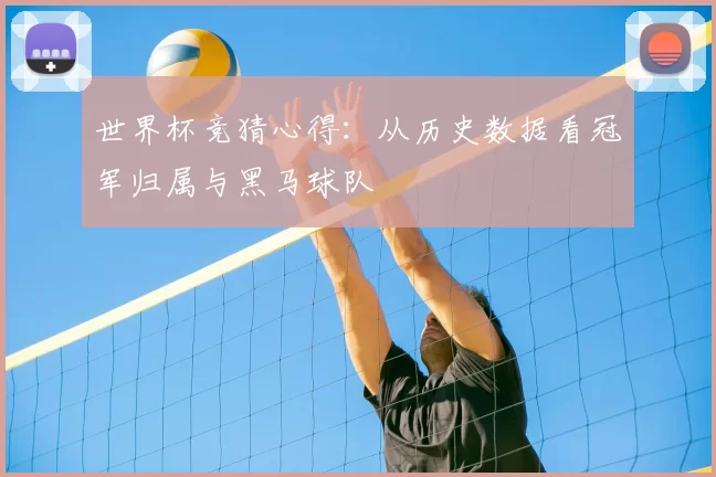 世界杯竞猜心得：从历史数据看冠军归属与黑马球队