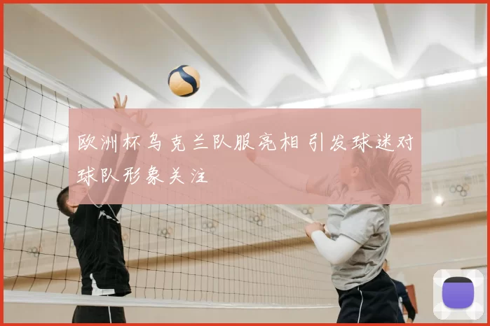 欧洲杯乌克兰队服亮相 引发球迷对球队形象关注