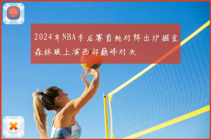 2024年NBA季后赛首轮对阵出炉掘金森林狼上演西部巅峰对决