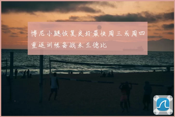 博尼小腿恢复良好最快周三或周四重返训练备战米兰德比