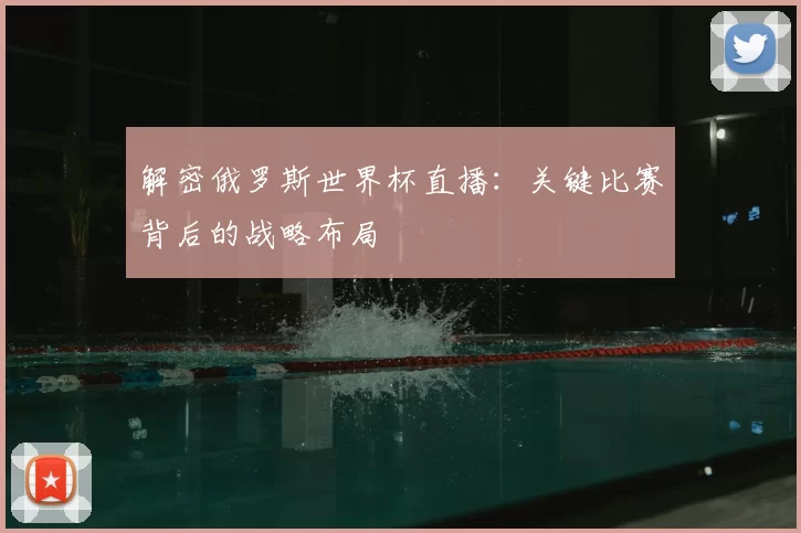 解密俄罗斯世界杯直播:关键比赛背后的战略布局