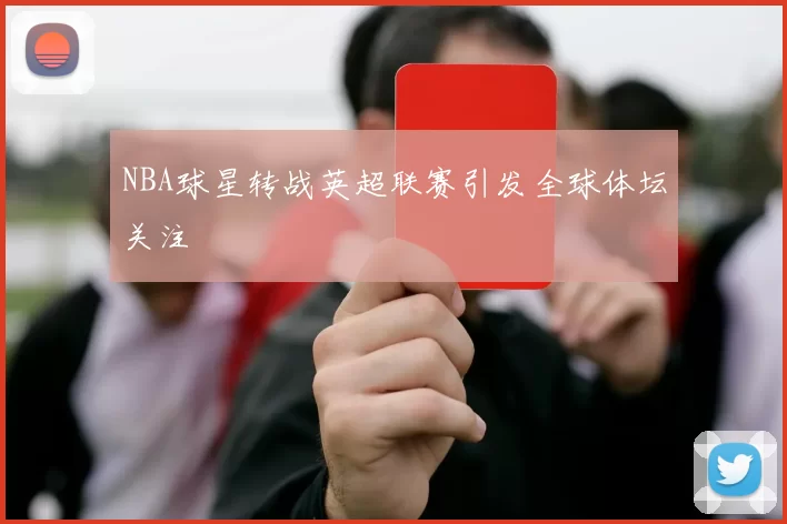 NBA球星转战英超联赛引发全球体坛关注