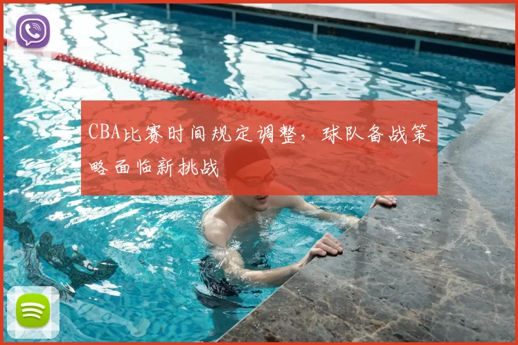 CBA比赛时间规定调整，球队备战策略面临新挑战