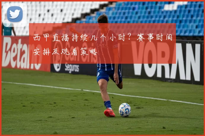西甲直播持续几个小时？赛事时间安排及观看策略