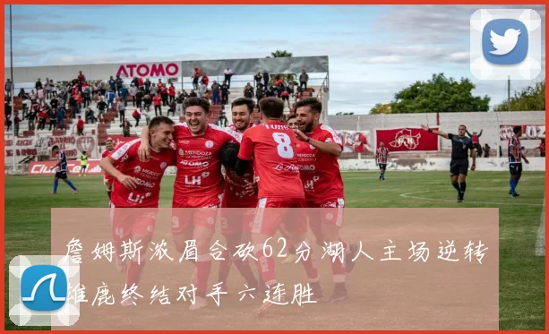 詹姆斯浓眉合砍62分湖人主场逆转雄鹿终结对手六连胜