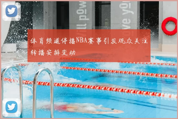 体育频道停播NBA赛事引发观众关注转播安排变动