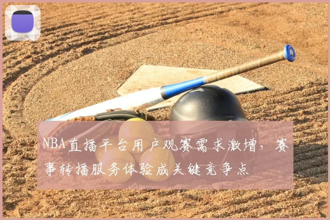 NBA直播平台用户观赛需求激增，赛事转播服务体验成关键竞争点
