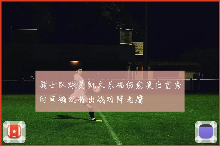 骑士队球员凯文乐福伤愈复出首秀时间确定将出战对阵老鹰