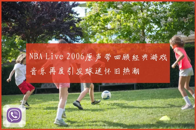 NBA Live 2006原声带回顾经典游戏音乐再度引发球迷怀旧热潮