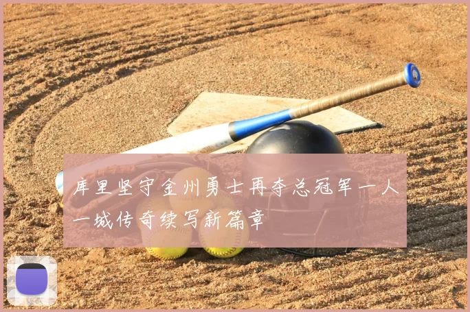 库里坚守金州勇士再夺总冠军一人一城传奇续写新篇章