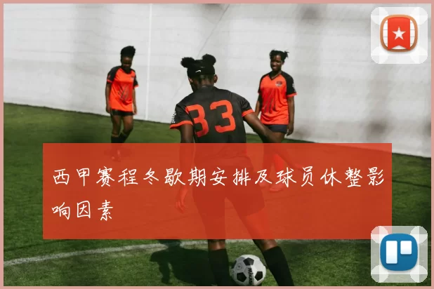 西甲赛程冬歇期安排及球员休整影响因素