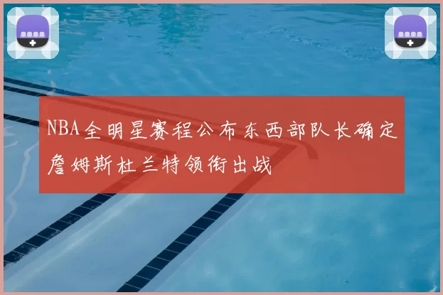 NBA全明星赛程公布东西部队长确定詹姆斯杜兰特领衔出战
