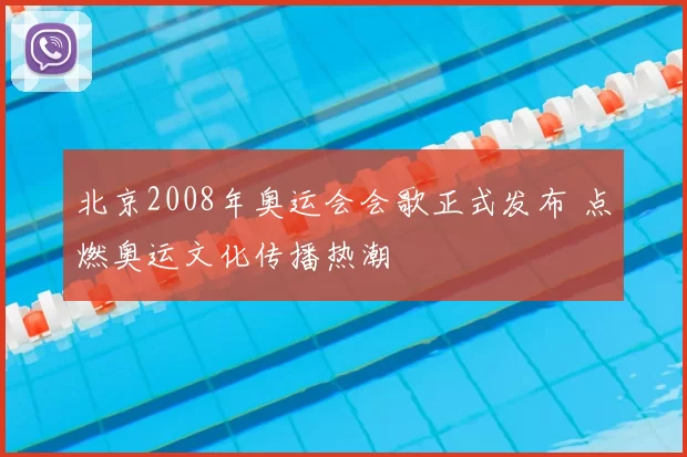 北京2008年奥运会会歌正式发布 点燃奥运文化传播热潮