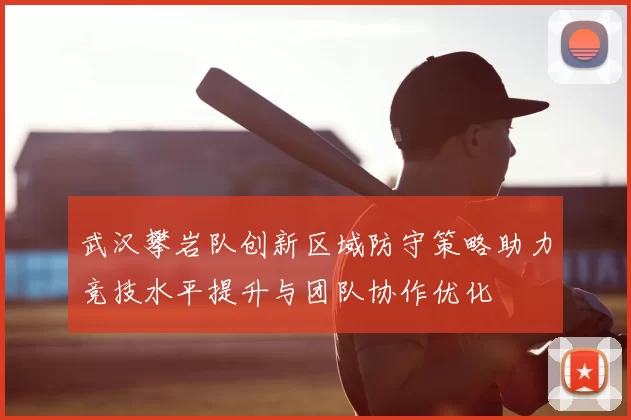 武汉攀岩队创新区域防守策略助力竞技水平提升与团队协作优化