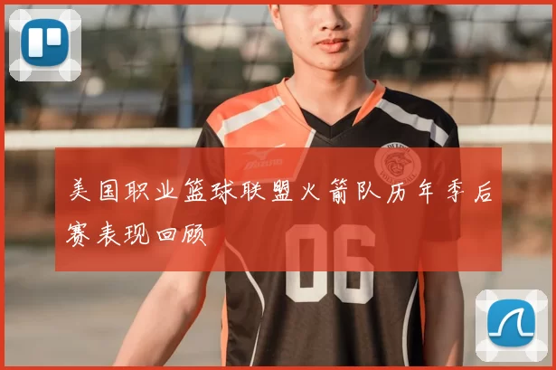 美国职业篮球联盟火箭队历年季后赛表现回顾