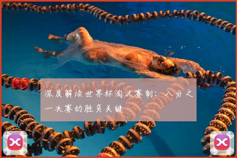 深度解读世界杯淘汰赛制：八分之一决赛的胜负关键