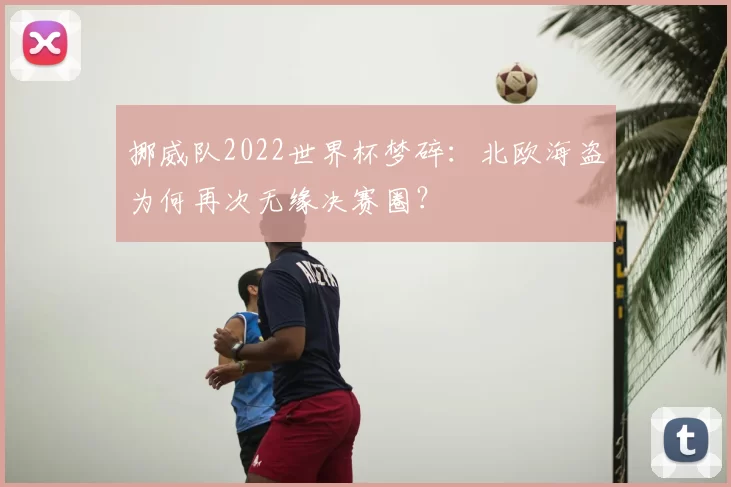 挪威队2022世界杯梦碎：北欧海盗为何再次无缘决赛圈？