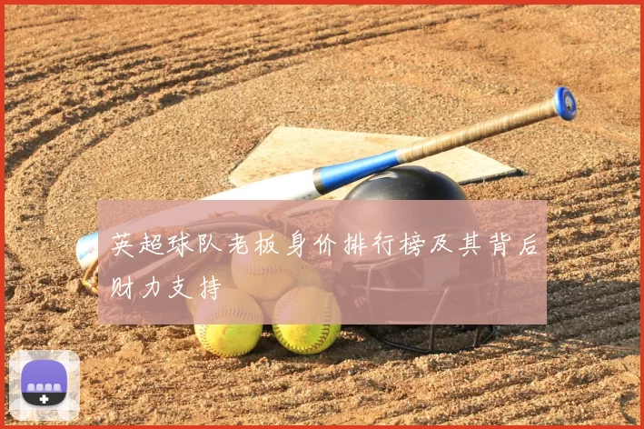 英超球队老板身价排行榜及其背后财力支持