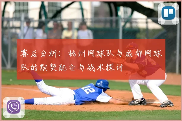赛后分析：杭州网球队与成都网球队的默契配合与战术探讨