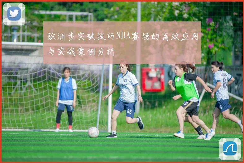 欧洲步突破技巧NBA赛场的高效应用与实战案例分析