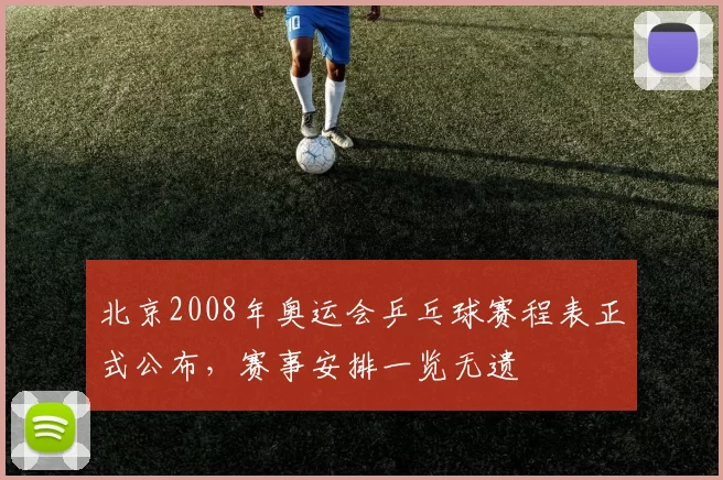 北京2008年奥运会乒乓球赛程表正式公布，赛事安排一览无遗