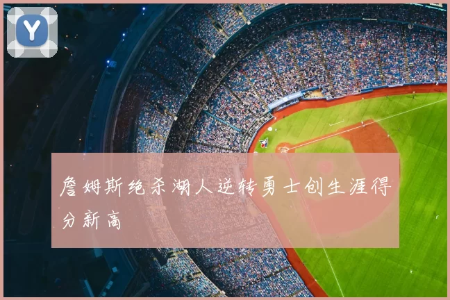 詹姆斯绝杀湖人逆转勇士创生涯得分新高