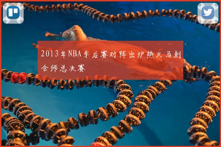 2013年NBA季后赛对阵出炉热火马刺会师总决赛