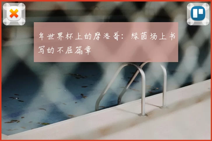 年世界杯上的摩洛哥:绿茵场上书写的不屈篇章