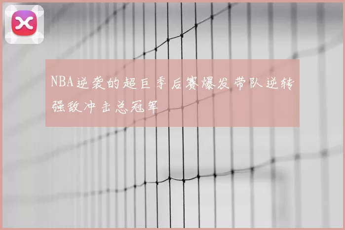 NBA逆袭的超巨季后赛爆发带队逆转强敌冲击总冠军