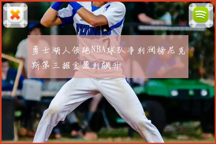 勇士湖人领跑NBA球队净利润榜尼克斯第三掘金盈利飙升