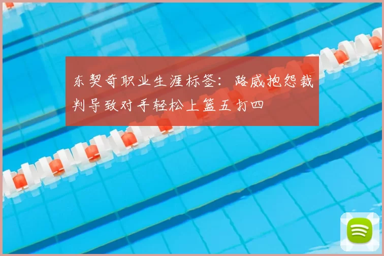 东契奇职业生涯标签:路威抱怨裁判导致对手轻松上篮五打四