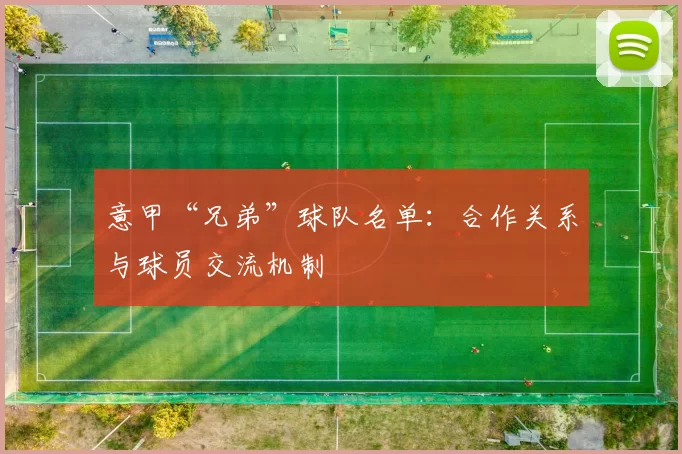 意甲“兄弟”球队名单：合作关系与球员交流机制
