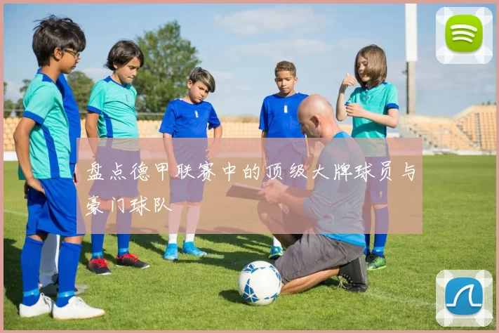 盘点德甲联赛中的顶级大牌球员与豪门球队