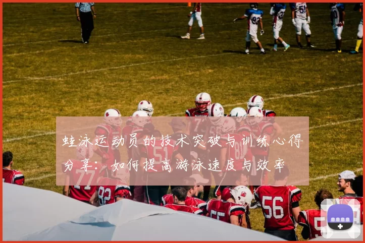 蛙泳运动员的技术突破与训练心得分享：如何提高游泳速度与效率