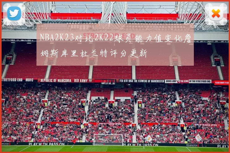 NBA2K23对比2K22球员能力值变化詹姆斯库里杜兰特评分更新