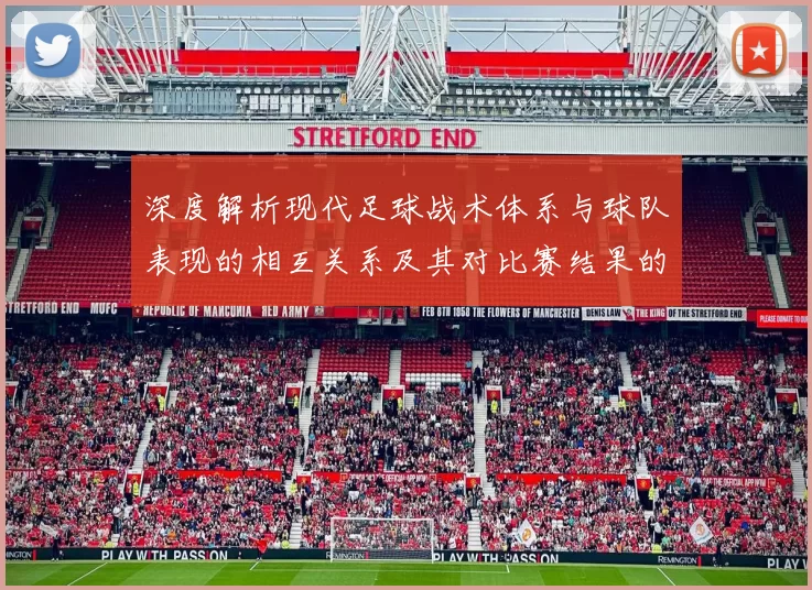 深度解析现代足球战术体系与球队表现的相互关系及其对比赛结果的影响