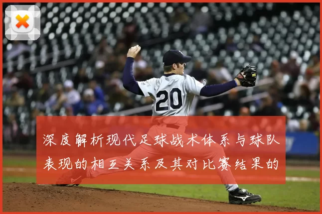 深度解析现代足球战术体系与球队表现的相互关系及其对比赛结果的影响