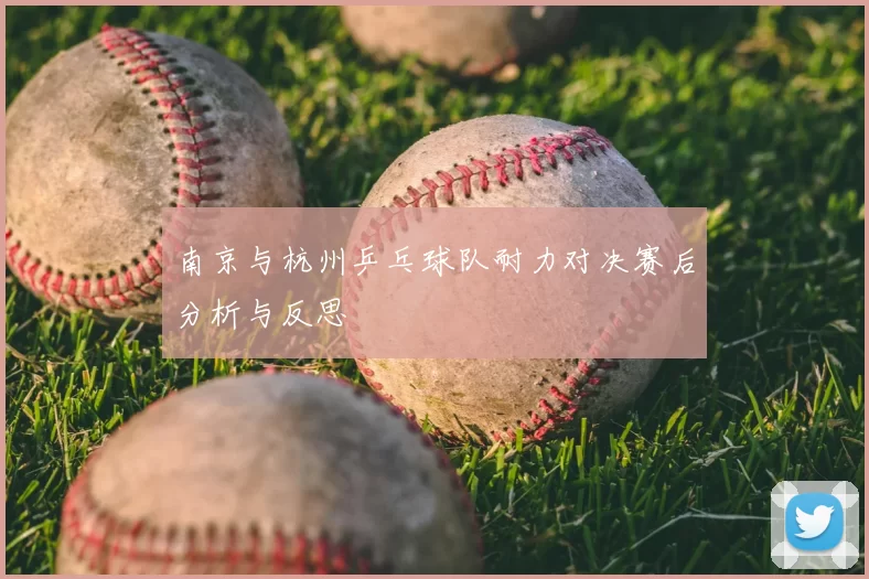 南京与杭州乒乓球队耐力对决赛后分析与反思
