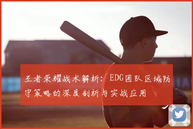 王者荣耀战术解析：EDG团队区域防守策略的深度剖析与实战应用