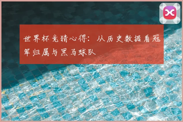 世界杯竞猜心得:从历史数据看冠军归属与黑马球队