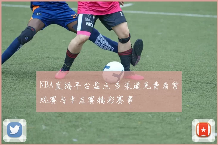 NBA直播平台盘点 多渠道免费看常规赛与季后赛精彩赛事