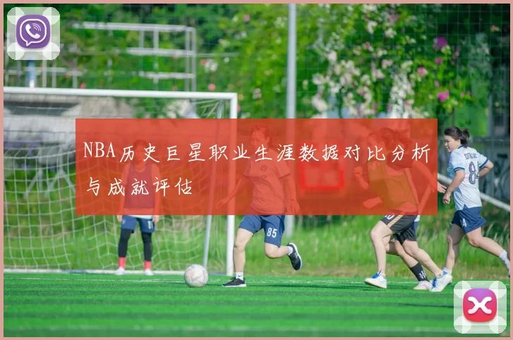 NBA历史巨星职业生涯数据对比分析与成就评估