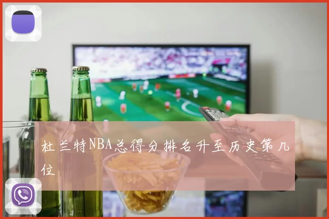 杜兰特NBA总得分排名升至历史第几位