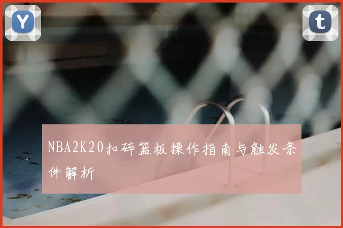 NBA2K20扣碎篮板操作指南与触发条件解析