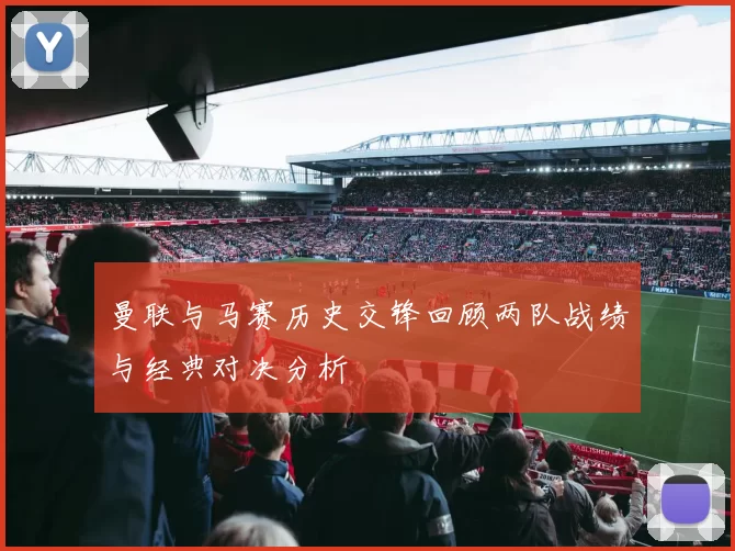 曼联与马赛历史交锋回顾两队战绩与经典对决分析